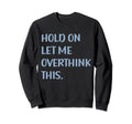 Funny Sarcastic Hold Let Me Sweatshirt - Fun Novelty Design Unisex - T-Shirt, Sweatshirt, Hoodie