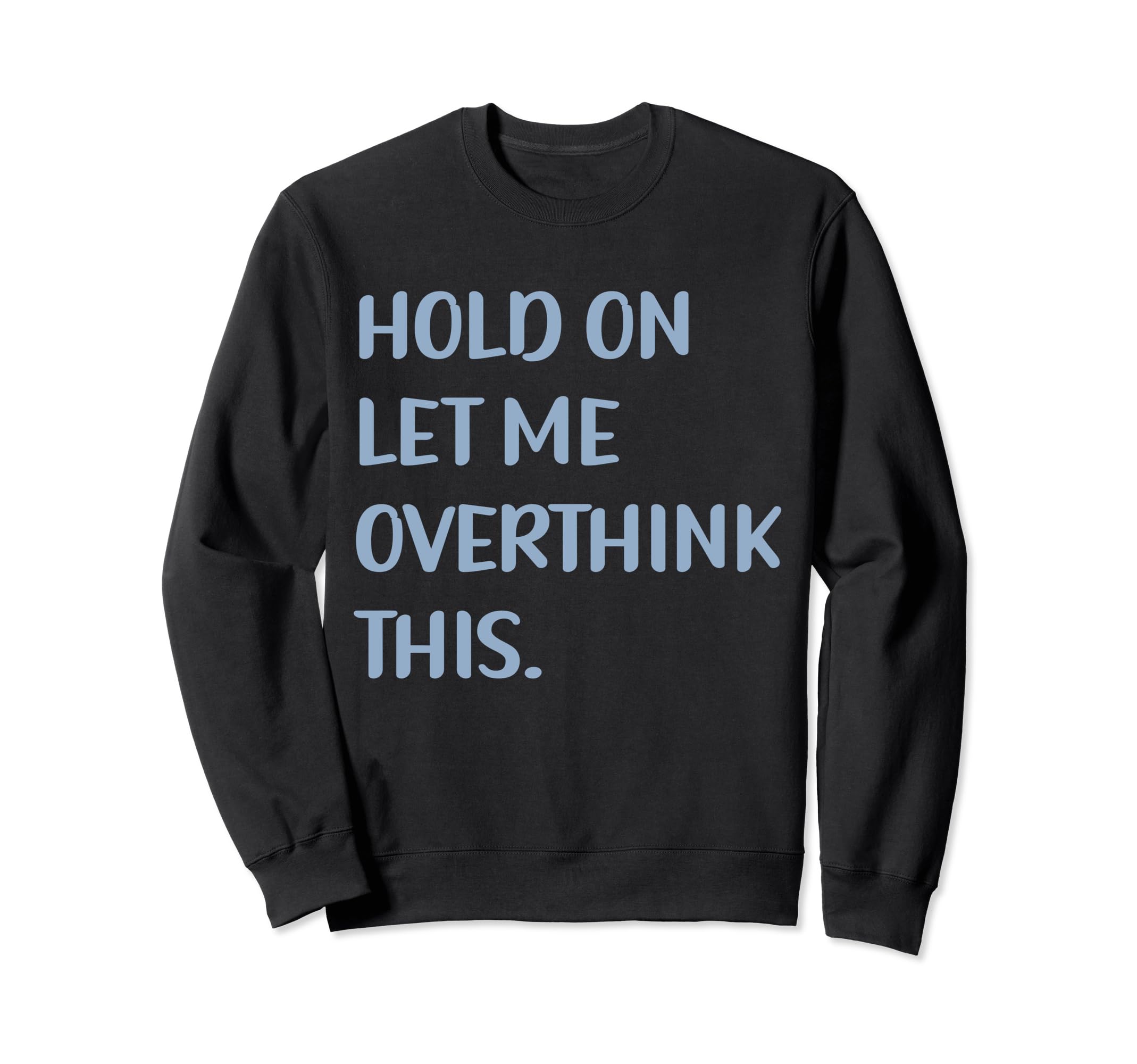 Funny Sarcastic Hold Let Me Sweatshirt - Fun Novelty Design Unisex - T-Shirt, Sweatshirt, Hoodie