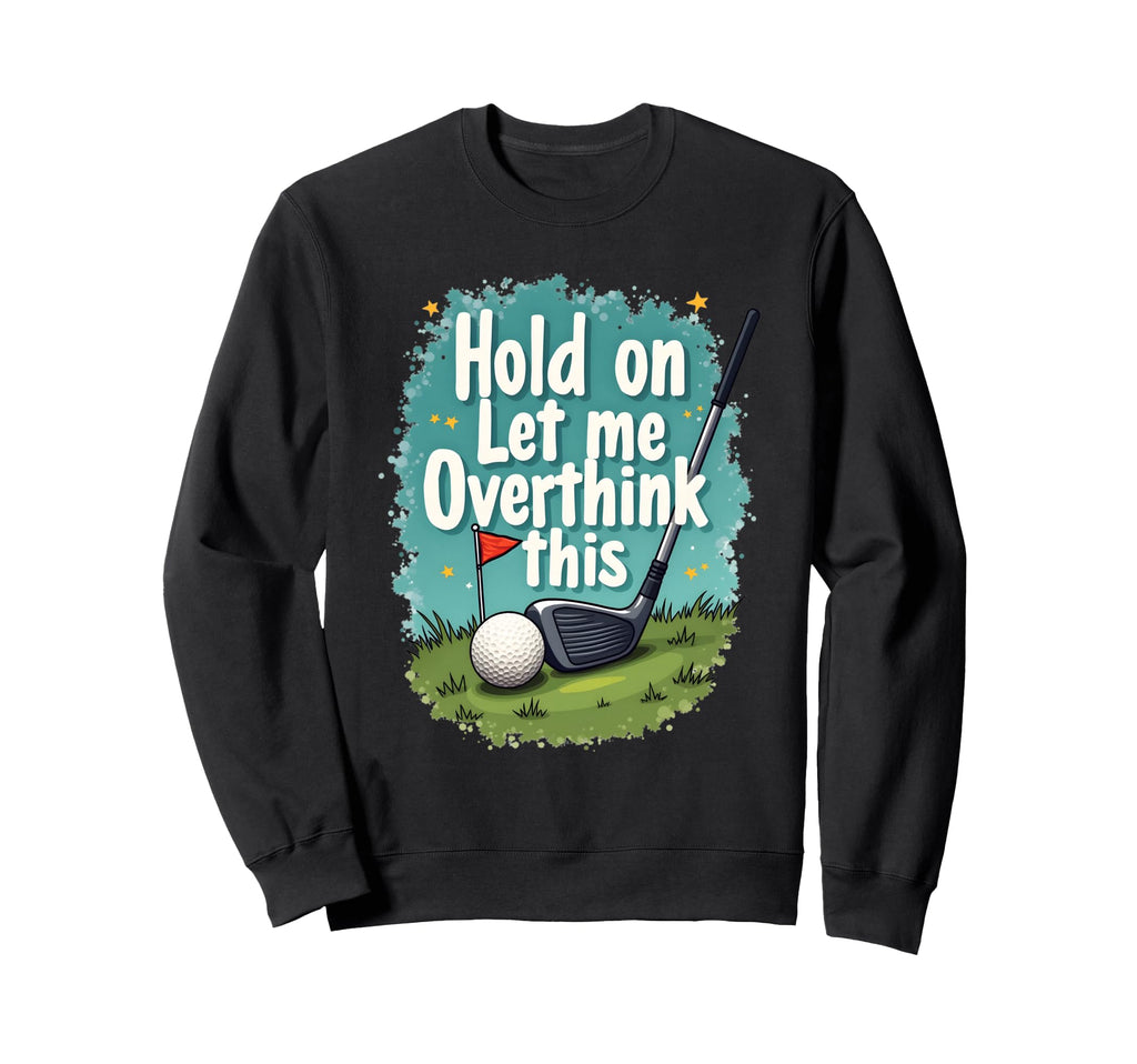 Hold Let Me Overthink This Funny Sweatshirt - Casual Everyday Wear Unisex - T-Shirt, Sweatshirt, Hoodie