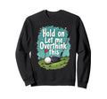 Hold Let Me Overthink This Funny Sweatshirt - Casual Everyday Wear Unisex - T-Shirt, Sweatshirt, Hoodie