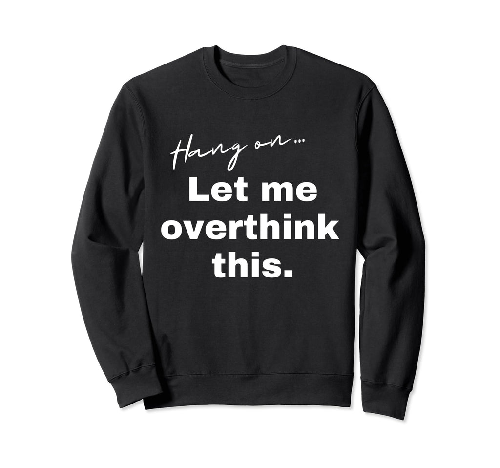 Hang Let Me Overthink This Funny Sweatshirt - Minimalist Print Unisex - T-Shirt, Sweatshirt, Hoodie