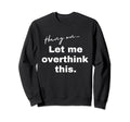 Hang Let Me Overthink This Funny Sweatshirt - Minimalist Print Unisex - T-Shirt, Sweatshirt, Hoodie