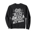 God Bless America And 80S Music Funny Sweatshirt - Novelty Apparel Unisex - T-Shirt, Sweatshirt, Hoodie