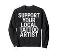 Support Your Local Tattoo Artist Joke Sweatshirt - Trendy Graphic Unisex - T-Shirt, Sweatshirt, Hoodie