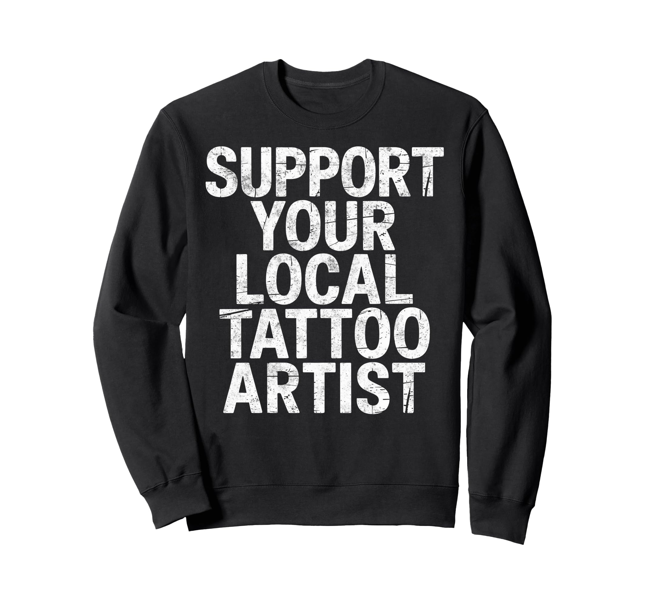 Support Your Local Tattoo Artist Joke Sweatshirt - Trendy Graphic Unisex - T-Shirt, Sweatshirt, Hoodie