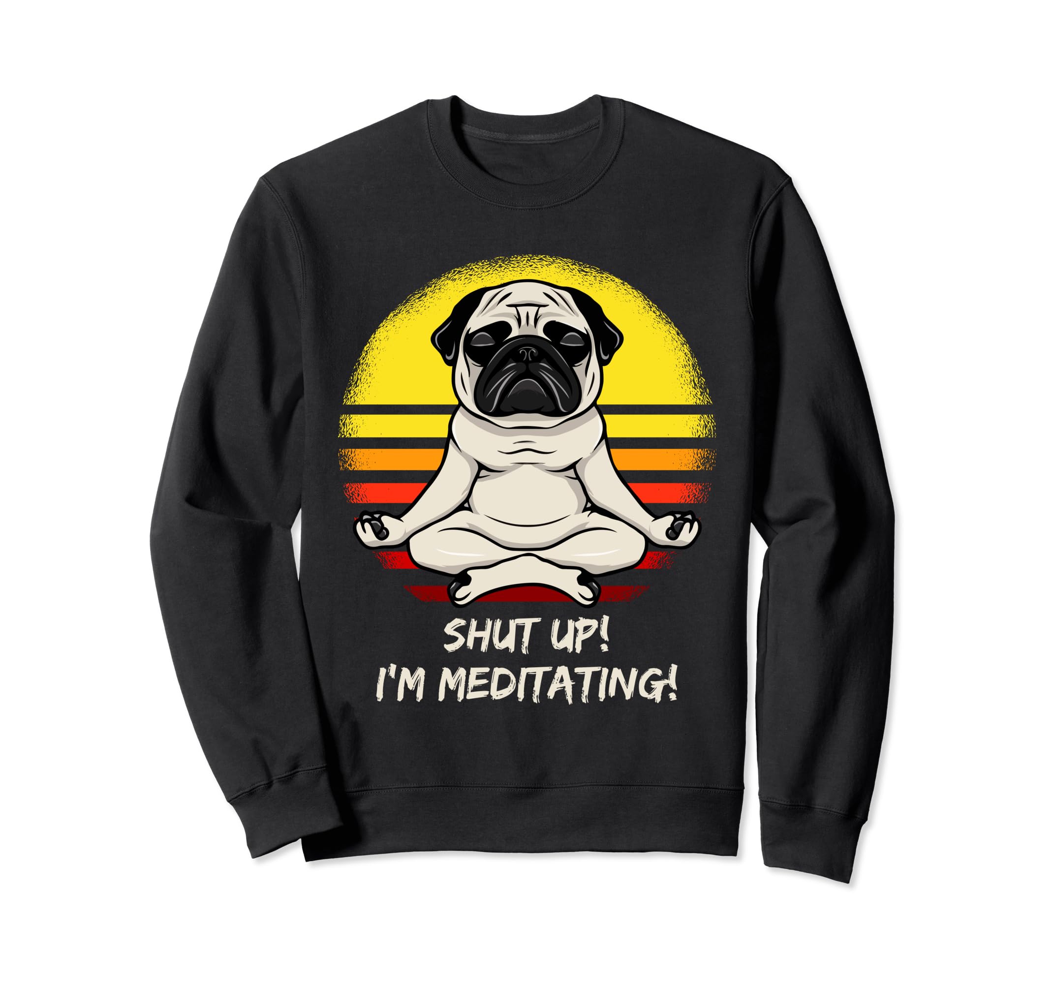 Grumpy Yoga Dog Pug Shut Up Im Sweatshirt - Novelty Apparel for Adults - T-Shirt, Sweatshirt, Hoodie