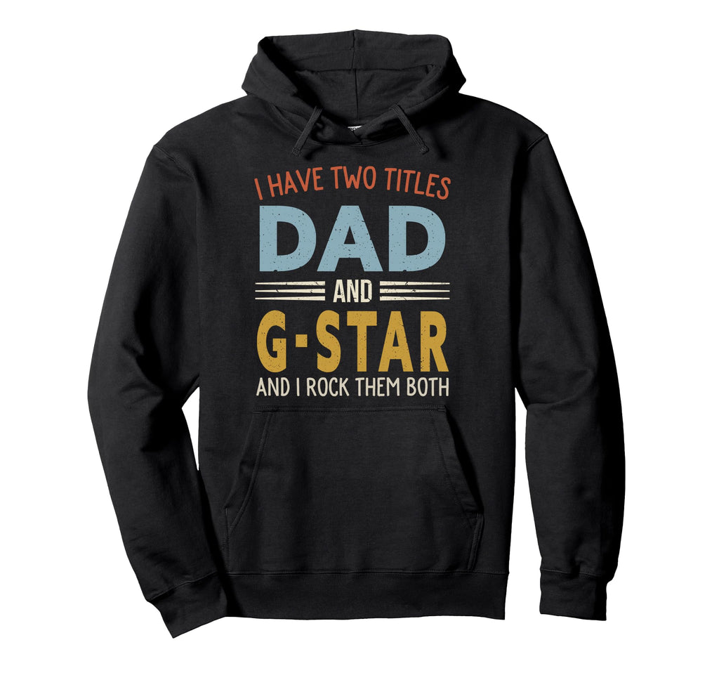 I Have Two Titles Dad And G Star Hoodie - Casual Everyday Wear Men Women - T-Shirt, Sweatshirt, Hoodie