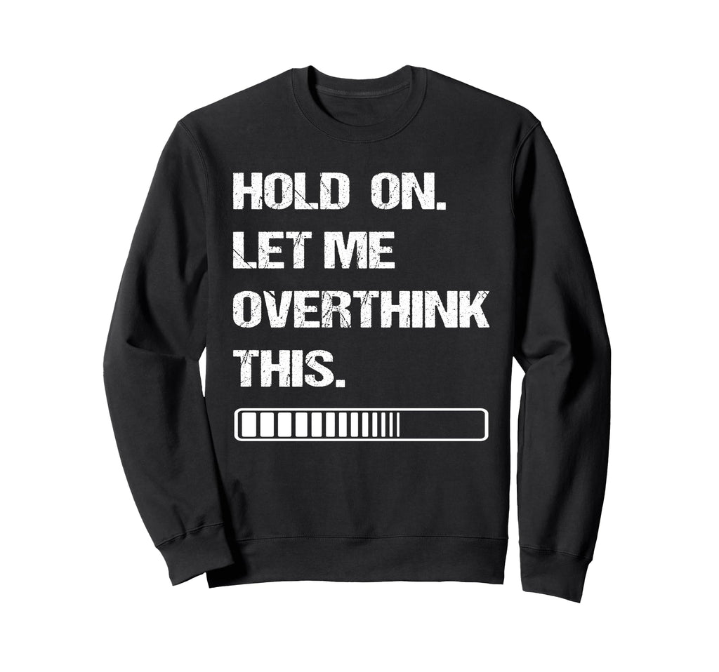 Hold Let Me Overthink This Sweatshirt - Custom Art Print for Adults - T-Shirt, Sweatshirt, Hoodie