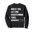 Hold Let Me Overthink This Sweatshirt - Custom Art Print for Adults - T-Shirt, Sweatshirt, Hoodie