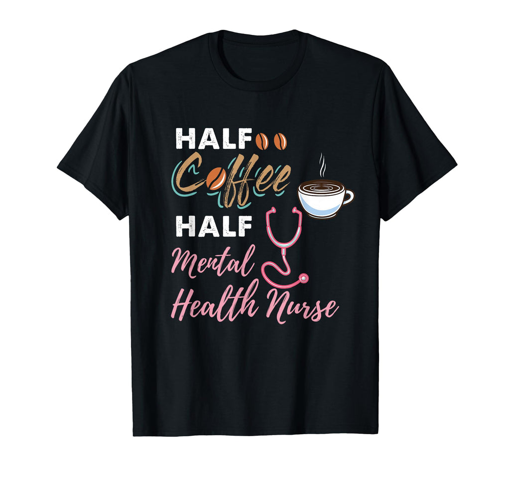 Half Coffee Half Mental Health Nurse T-Shirt - Fun Novelty Design Unisex - T-Shirt, Sweatshirt, Hoodie