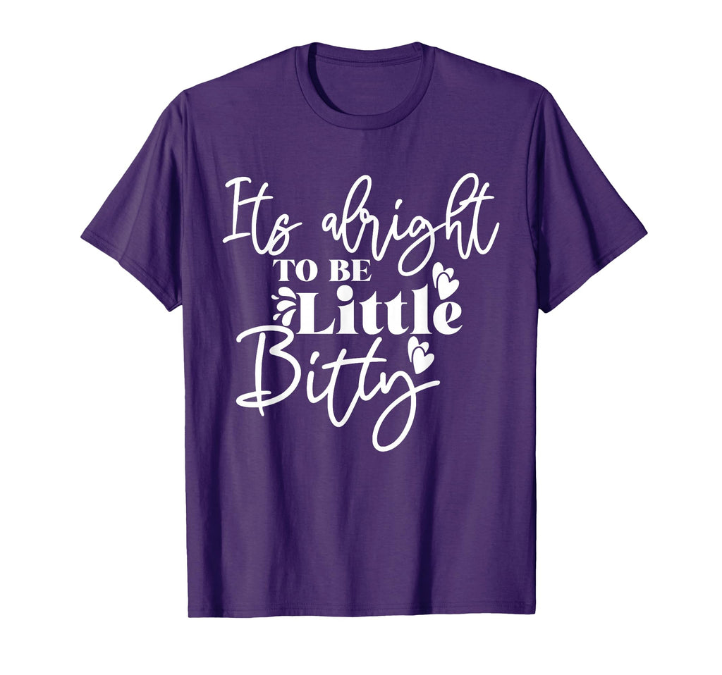 Its Alright To Be Little Bitty T-Shirt - Casual Everyday Wear Unisex - T-Shirt, Sweatshirt, Hoodie