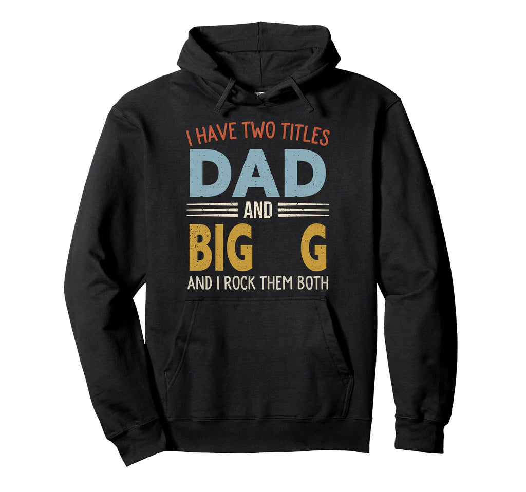 I Have Two Titles Dad And Big G Hoodie - Novelty Apparel for Adults - T-Shirt, Sweatshirt, Hoodie