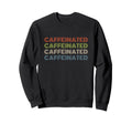 Caffeinated Bold Repeated Text Sweatshirt - Trendy Graphic Unisex - T-Shirt, Sweatshirt, Hoodie