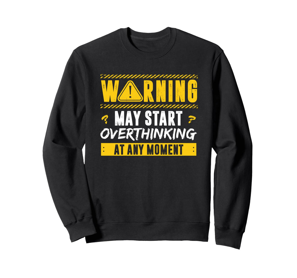 Overthinker Warning May Start Sweatshirt - Casual Everyday Wear Men Women - T-Shirt, Sweatshirt, Hoodie