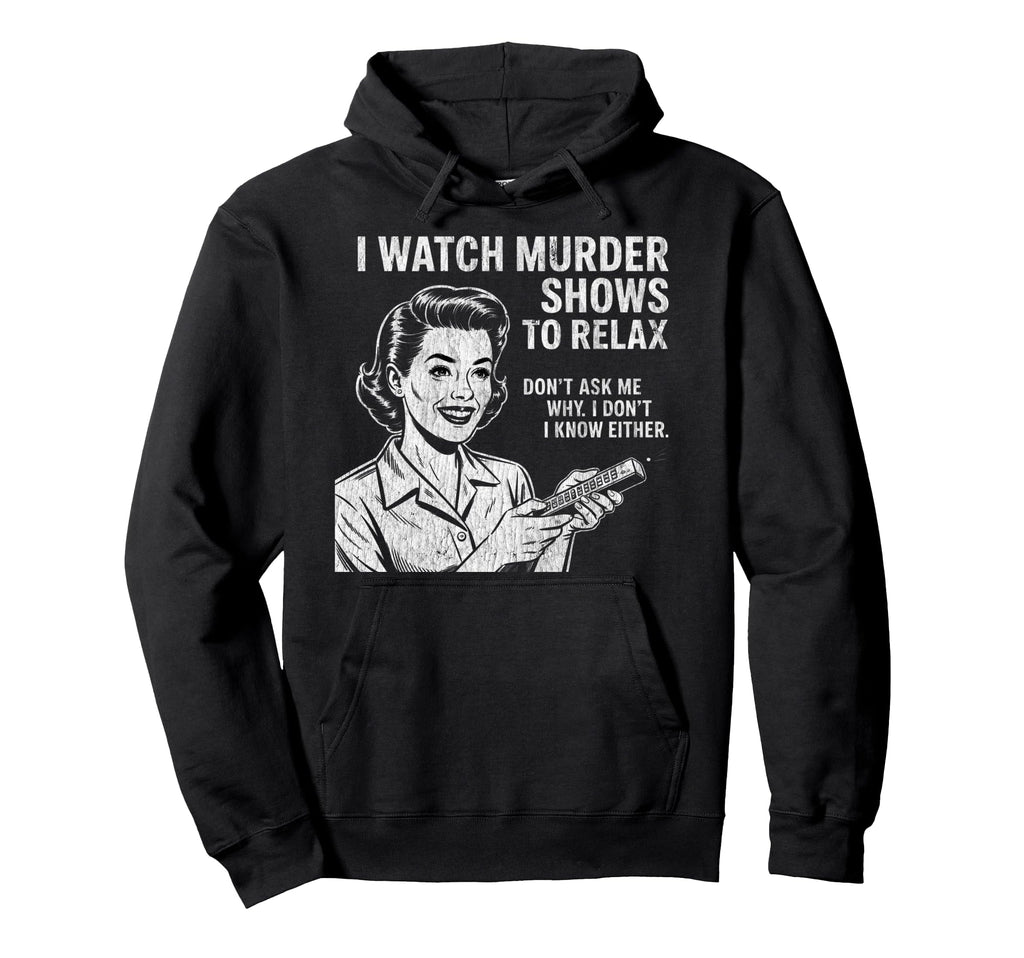 I Watch Murder Shows To Relax Funny Hoodie - Minimalist Print for Adults - T-Shirt, Sweatshirt, Hoodie