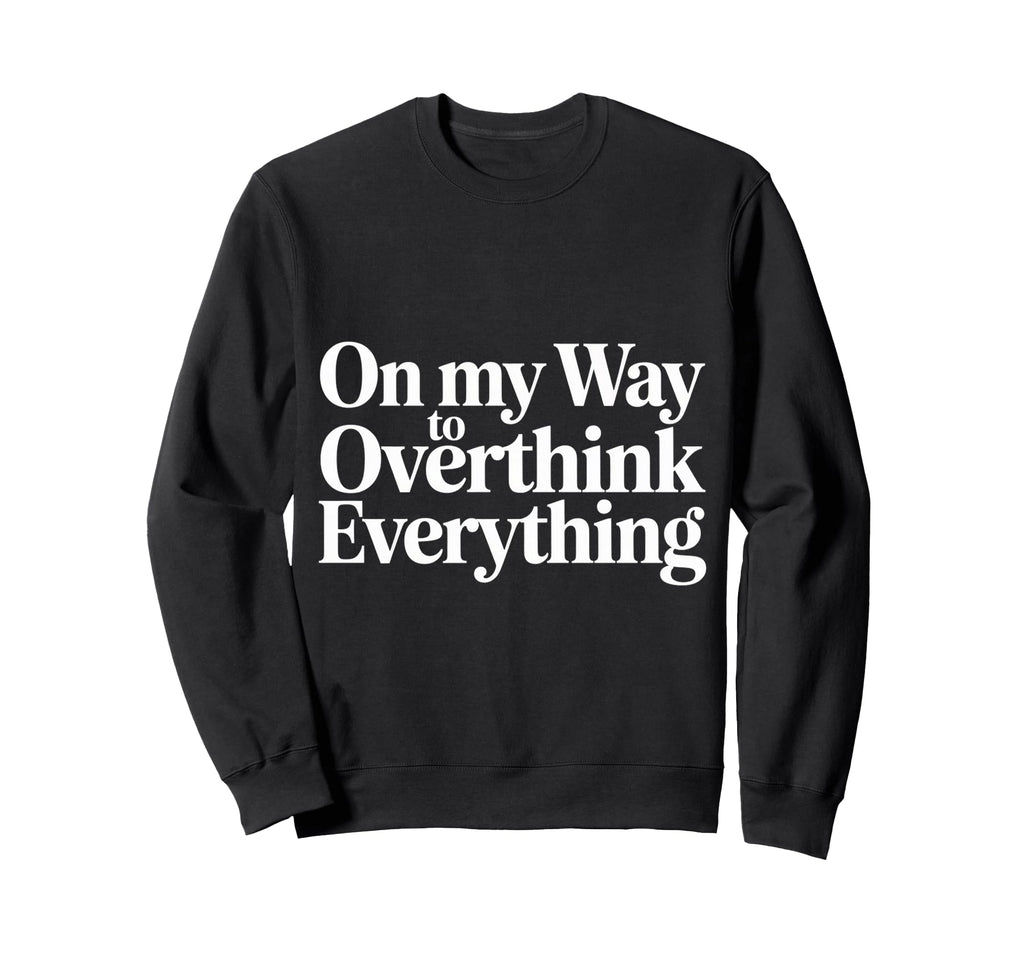 My Way To Overthink Everything Sweatshirt - Streetwear Style Men Women - T-Shirt, Sweatshirt, Hoodie