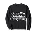 My Way To Overthink Everything Sweatshirt - Streetwear Style Men Women - T-Shirt, Sweatshirt, Hoodie
