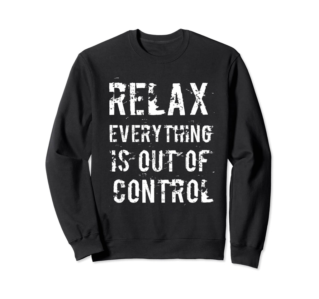 Funny Relax Everything Is Out Control Sweatshirt - Trendy Graphic Unisex - T-Shirt, Sweatshirt, Hoodie