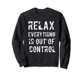 Funny Relax Everything Is Out Control Sweatshirt - Trendy Graphic Unisex - T-Shirt, Sweatshirt, Hoodie
