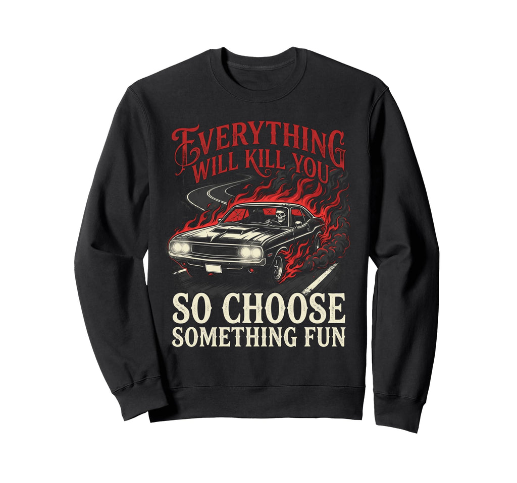 Everything Will Kill You Choose Sweatshirt - Graphic Print Men Women - T-Shirt, Sweatshirt, Hoodie