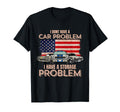I Dont Have Car Problem I Have T-Shirt - Novelty Apparel for Adults - T-Shirt, Sweatshirt, Hoodie