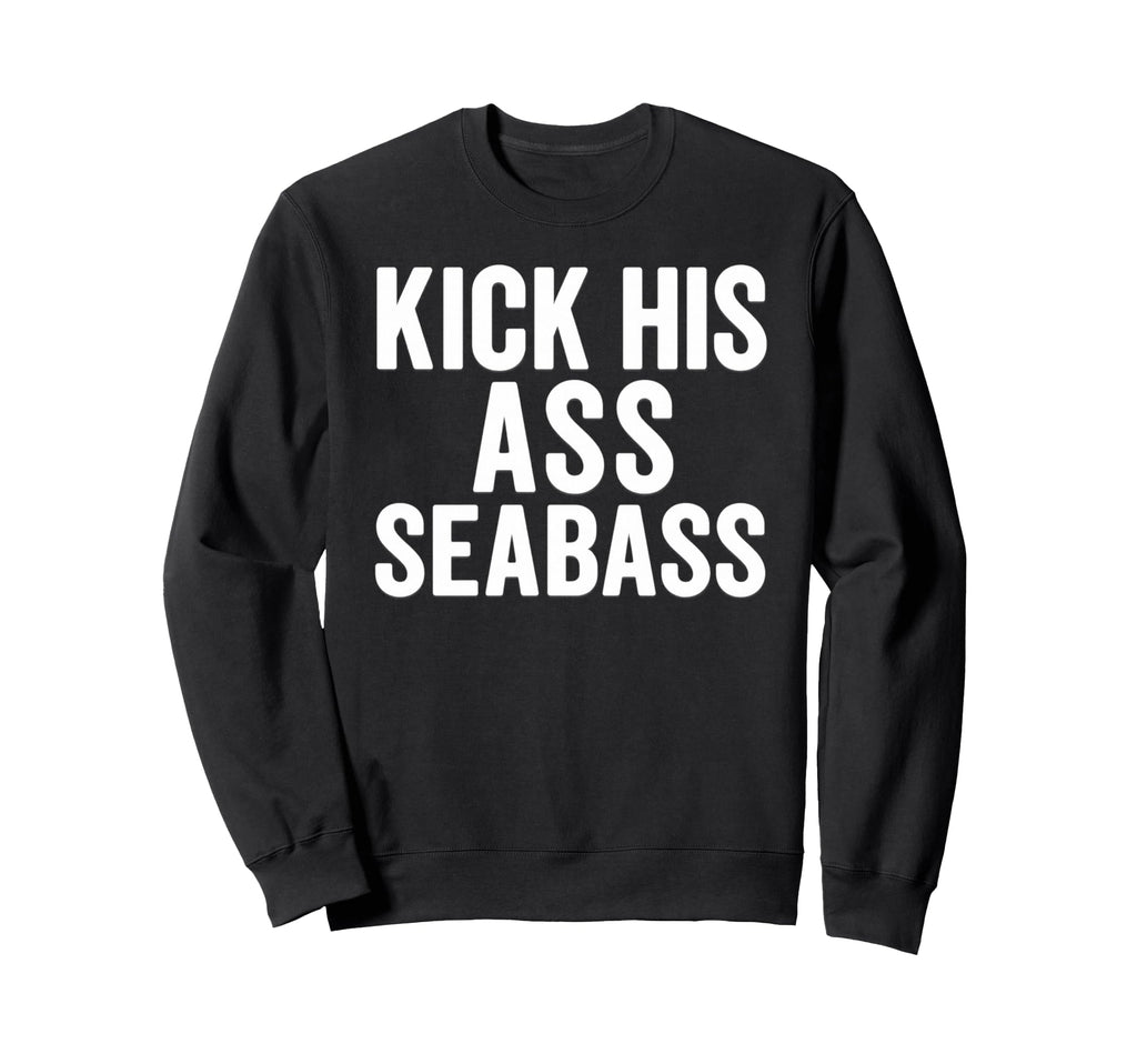 Kick His Ass Seabass Funny Typography Sweatshirt - Trendy Graphic Unisex - T-Shirt, Sweatshirt, Hoodie