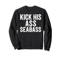 Kick His Ass Seabass Funny Typography Sweatshirt - Trendy Graphic Unisex - T-Shirt, Sweatshirt, Hoodie