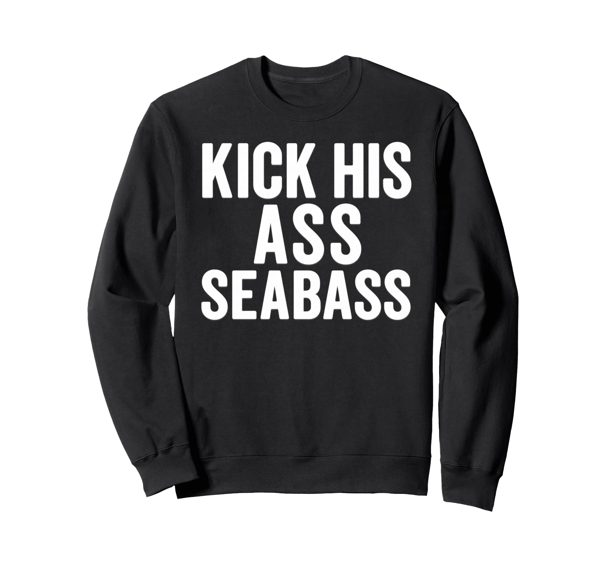 Kick His Ass Seabass Funny Typography Sweatshirt - Graphic Print Men Women - T-Shirt, Sweatshirt, Hoodie