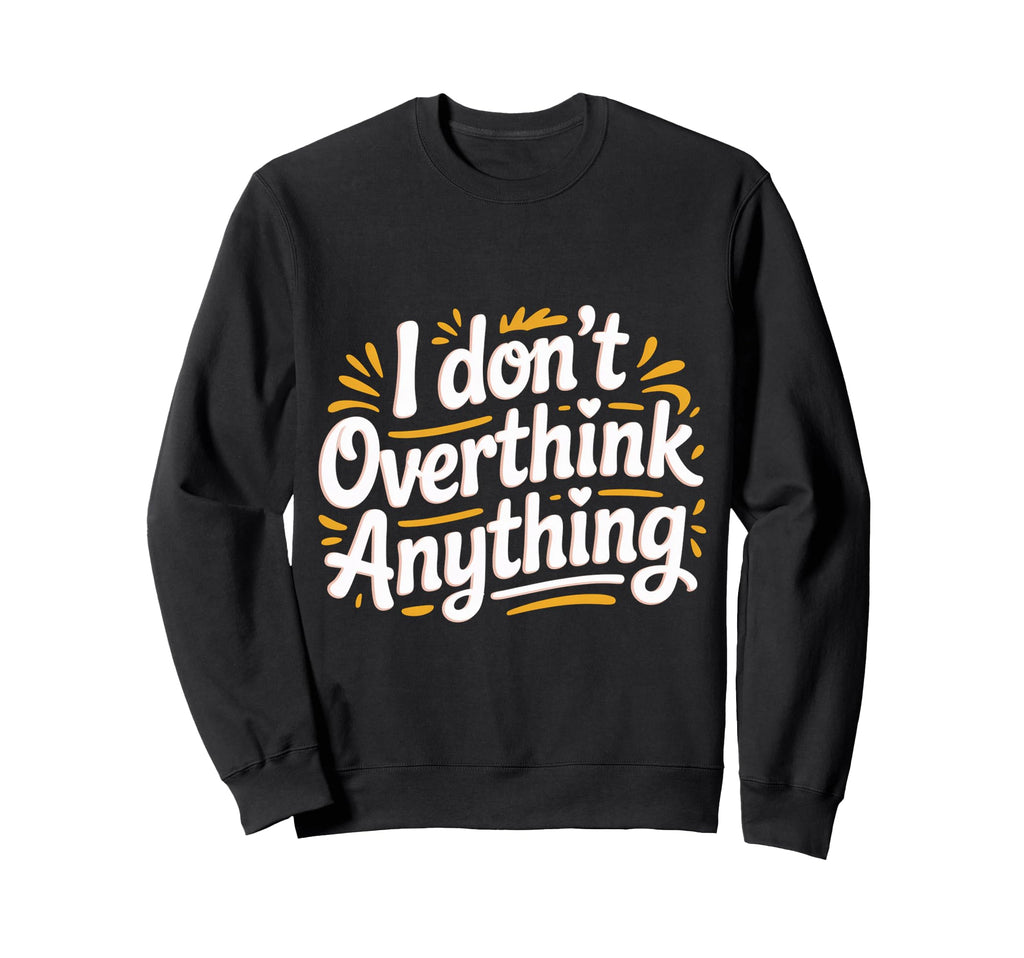 I Dont Overthink Anything Mindset Sweatshirt - Trendy Graphic for Adults - T-Shirt, Sweatshirt, Hoodie
