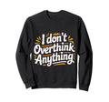 I Dont Overthink Anything Mindset Sweatshirt - Trendy Graphic for Adults - T-Shirt, Sweatshirt, Hoodie