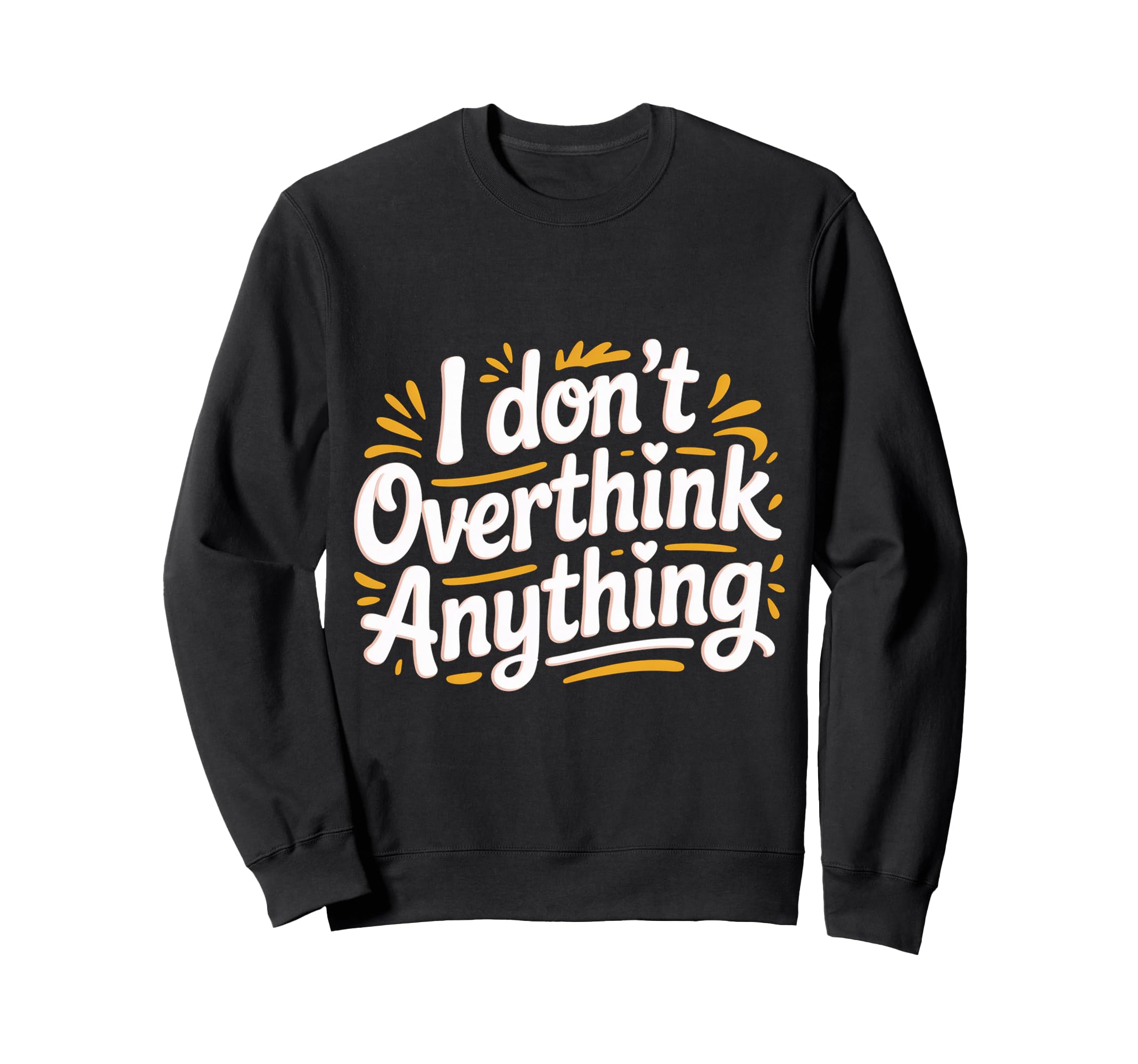 I Dont Overthink Anything Mindset Sweatshirt - Trendy Graphic for Adults - T-Shirt, Sweatshirt, Hoodie