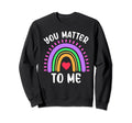You Matter To Me Mental Health Sweatshirt - Casual Everyday Wear Men Women - T-Shirt, Sweatshirt, Hoodie