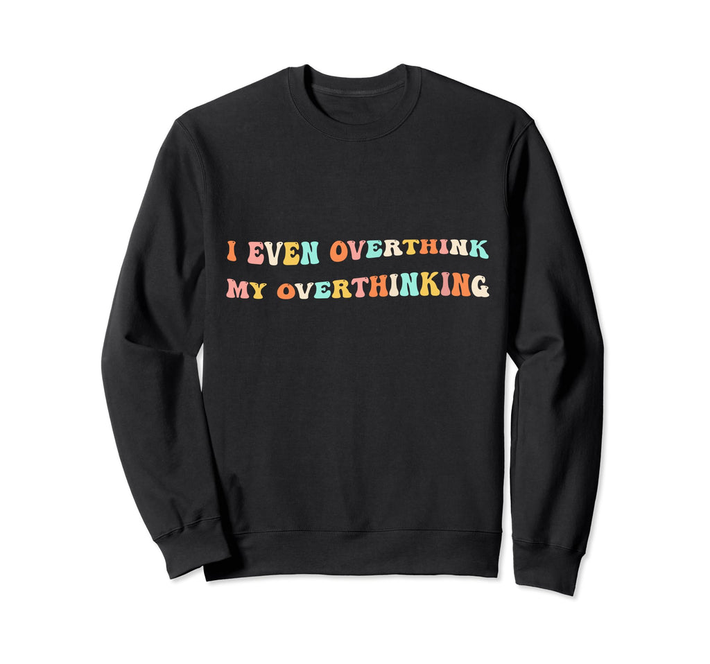 I Even Overthink My Overthinking Sweatshirt - Fun Novelty Design Men Women - T-Shirt, Sweatshirt, Hoodie