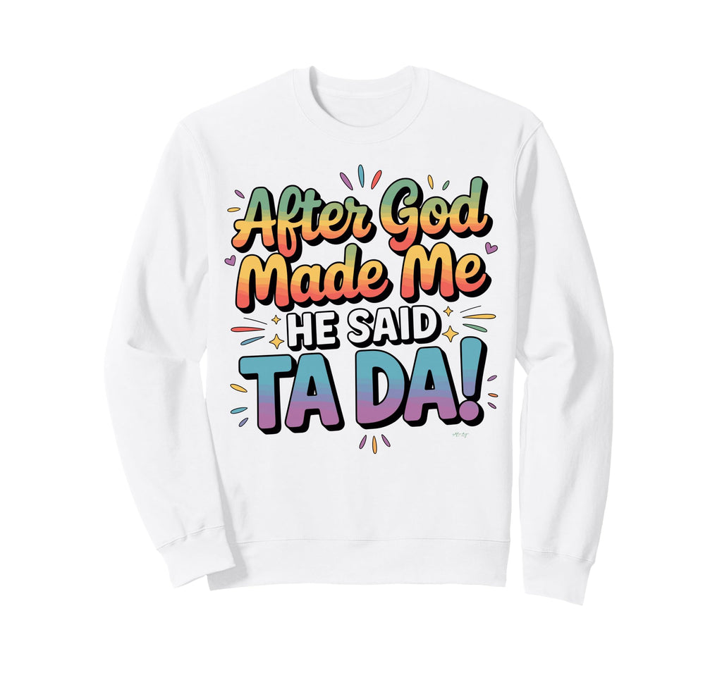 After God Made Me He Said Ta Da Sweatshirt - Aesthetic Graphic for Adults - T-Shirt, Sweatshirt, Hoodie