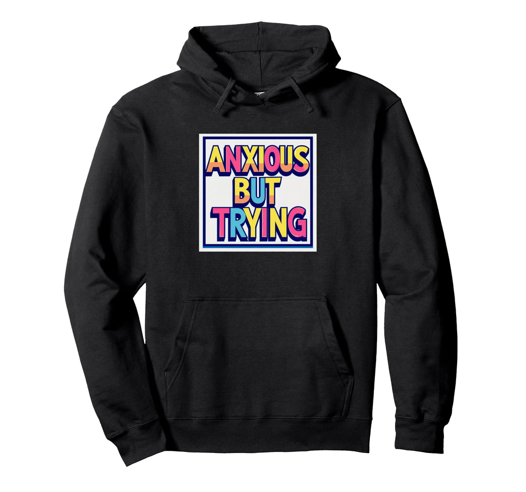 Anxious But Trying Mental Health Awareness Hoodie - Unique Graphic Unisex - T-Shirt, Sweatshirt, Hoodie