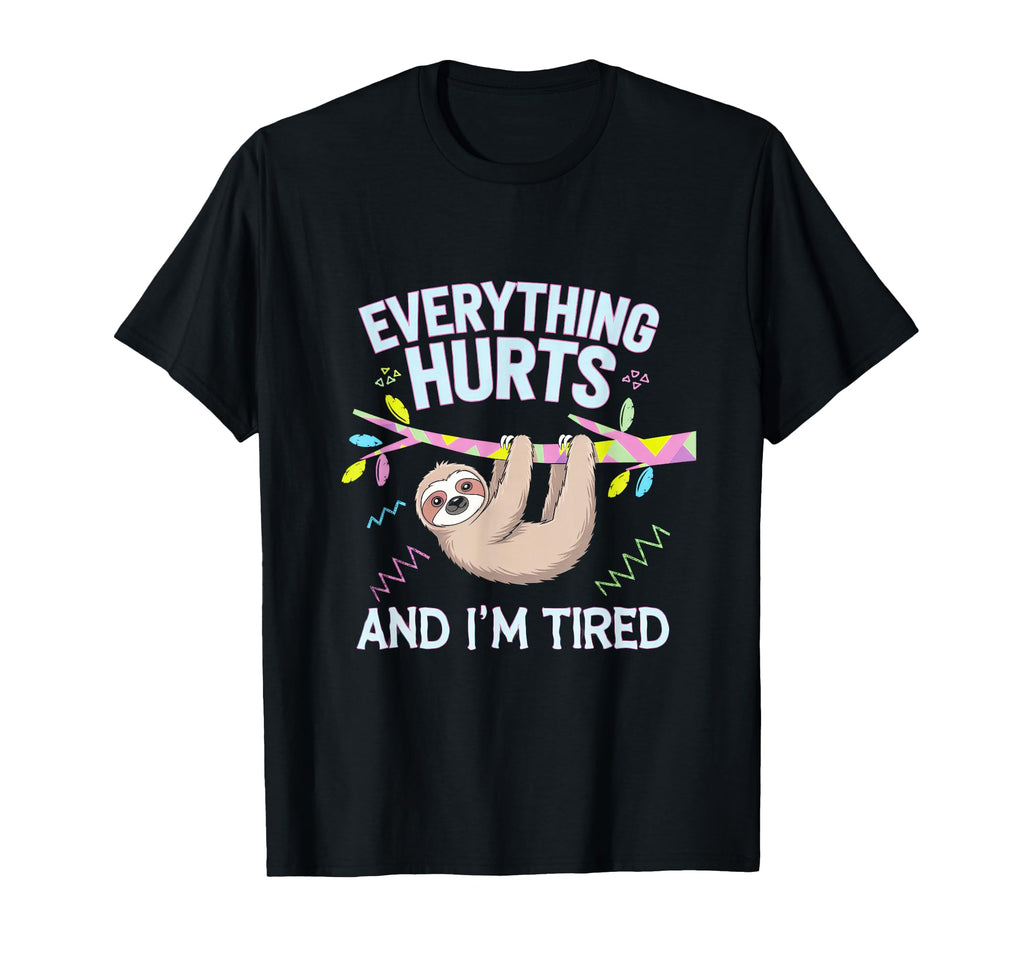 Everything Hurts And Im Tired Self T-Shirt - Fun Novelty Design Men Women - T-Shirt, Sweatshirt, Hoodie
