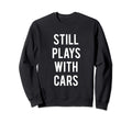 Still Plays Cars Mechanic Sweatshirt - Trendy Graphic Men Women - T-Shirt, Sweatshirt, Hoodie