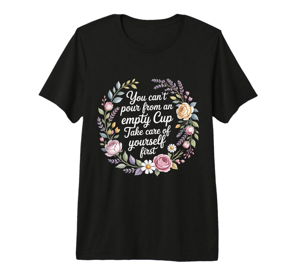 Cant Pour From Empty Cup Self Care First T-Shirt - Unique Graphic Unisex - T-Shirt, Sweatshirt, Hoodie