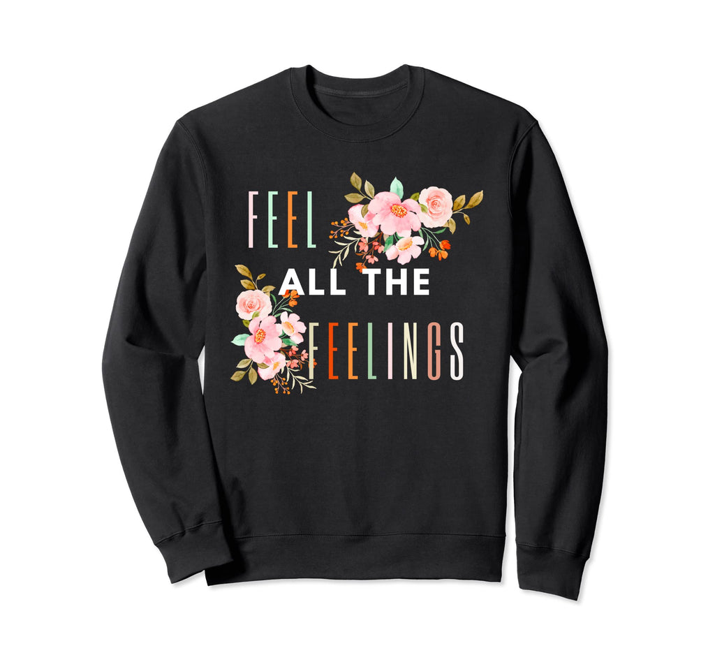 Feel All Feelings Mental Health Sweatshirt - Trendy Graphic Unisex - T-Shirt, Sweatshirt, Hoodie