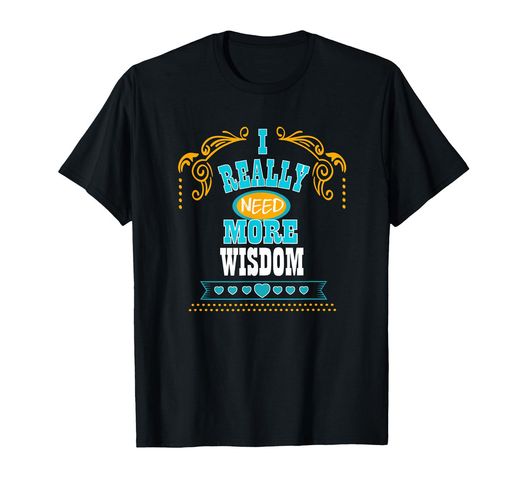 I Really Need More Wisdom Self T-Shirt - Casual Everyday Wear Men Women - T-Shirt, Sweatshirt, Hoodie