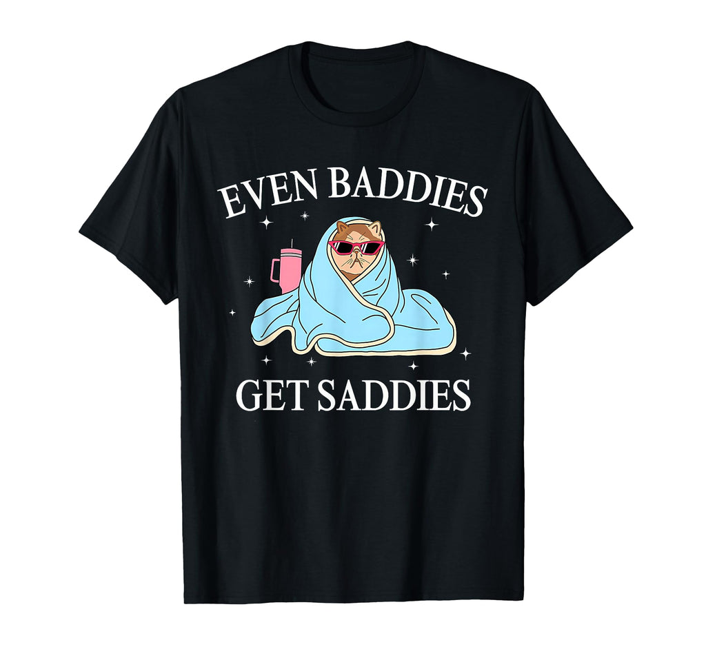 Even Baddies Get Saddies Mental Health T-Shirt - Fun Novelty Design Unisex - T-Shirt, Sweatshirt, Hoodie