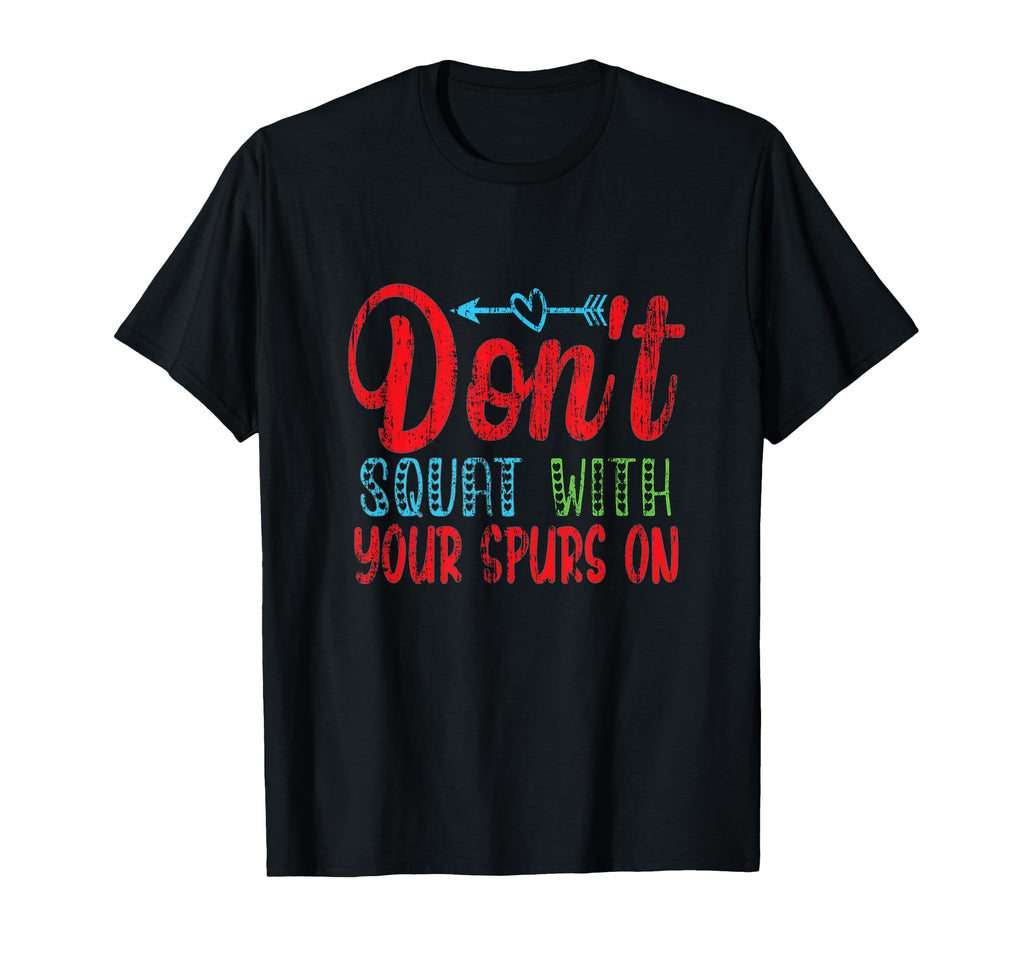 Dont Squat Your Spurs Fun Country T-Shirt - Casual Everyday Wear Unisex - T-Shirt, Sweatshirt, Hoodie