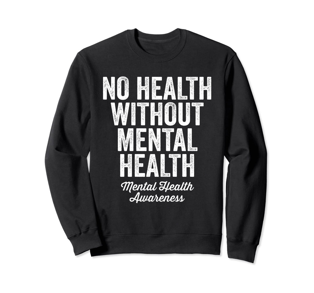No Health Without Mental Health Sweatshirt - Custom Art Print Men Women - T-Shirt, Sweatshirt, Hoodie