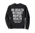 No Health Without Mental Health Sweatshirt - Custom Art Print Men Women - T-Shirt, Sweatshirt, Hoodie