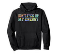 Dont Fck Up My Energy Dont Mess My Hoodie - Novelty Apparel for Adults - T-Shirt, Sweatshirt, Hoodie