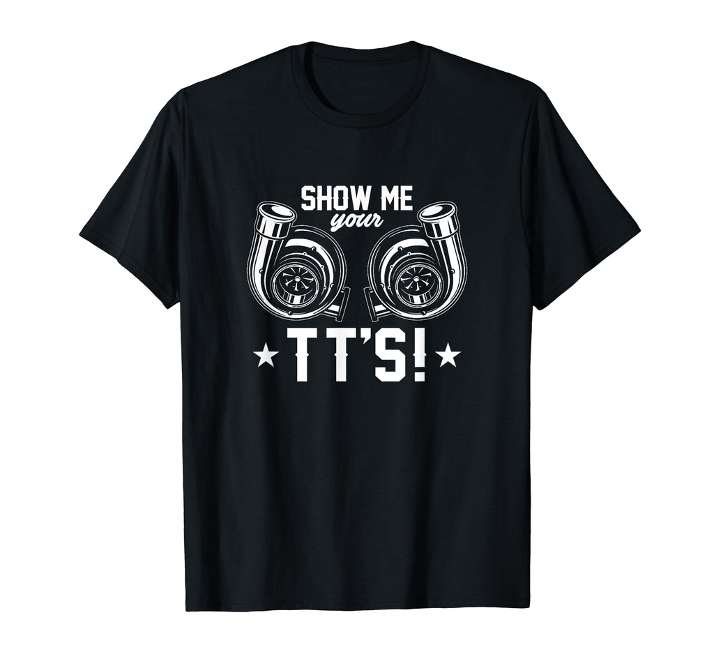 Show Me Your Tts Twin Turbo Funny T-Shirt - Novelty Apparel for Adults - T-Shirt, Sweatshirt, Hoodie