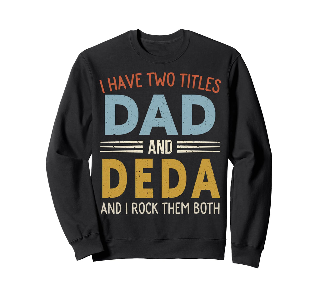 I Have Two Titles Dad And Deda Sweatshirt - Casual Everyday Wear Unisex - T-Shirt, Sweatshirt, Hoodie