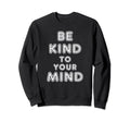 Be Kind To Your Mind Mental Health Sweatshirt - Graphic Print for Adults - T-Shirt, Sweatshirt, Hoodie