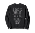 I Used To Care But I Take Pill That Sweatshirt - Graphic Print Men Women - T-Shirt, Sweatshirt, Hoodie