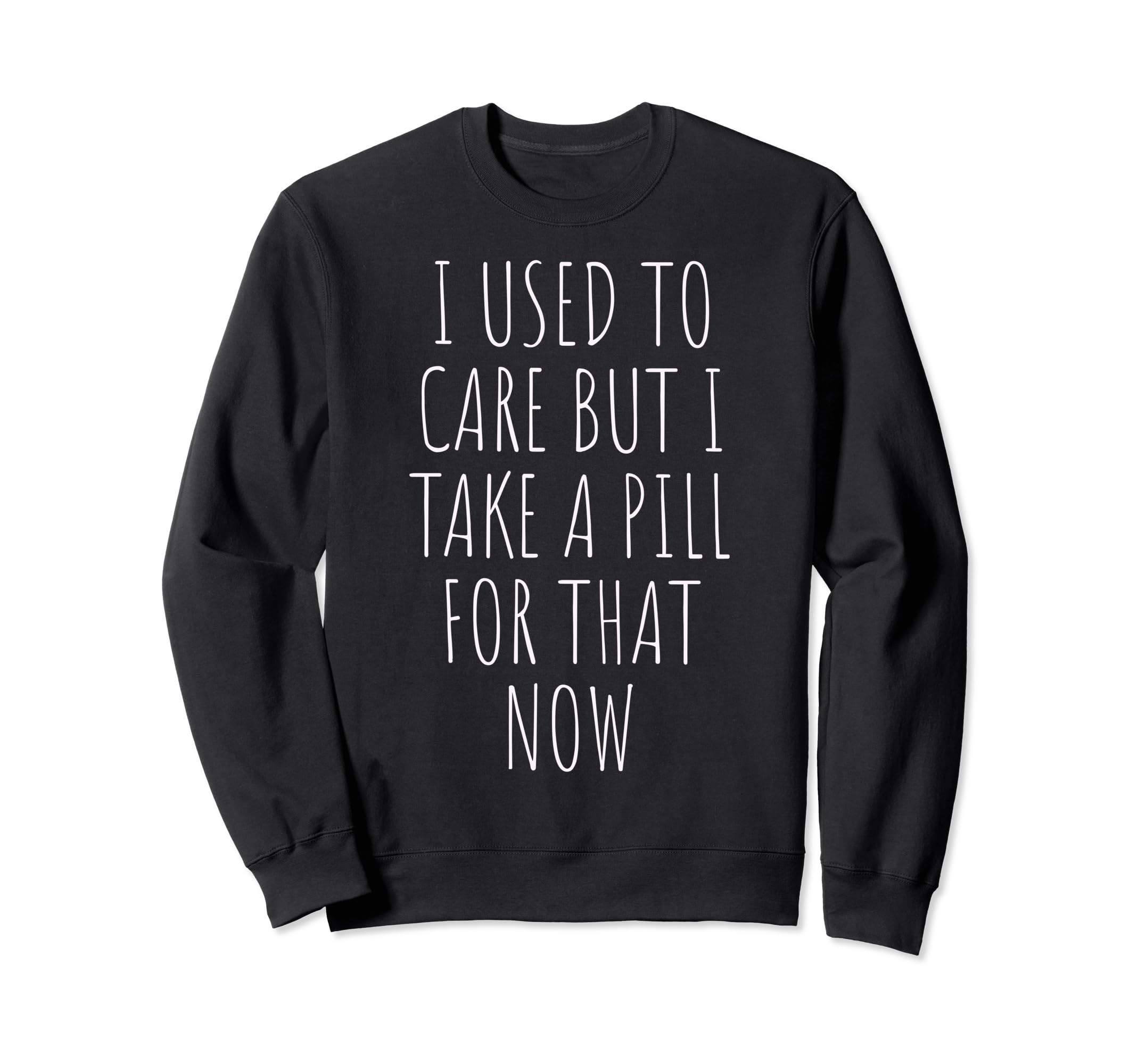 I Used To Care But I Take Pill That Sweatshirt - Graphic Print Men Women - T-Shirt, Sweatshirt, Hoodie